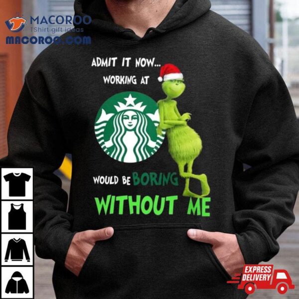 Santa Grinch Admit It Now Working At Starbucks Would Be Boring Without Me Merry Christmas 2023 Shirt