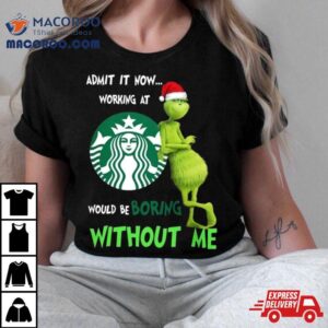 Santa Grinch Admit It Now Working At Starbucks Would Be Boring Without Me Merry Christmas Tshirt