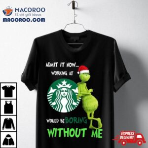 Santa Grinch Admit It Now Working At Starbucks Would Be Boring Without Me Merry Christmas Tshirt