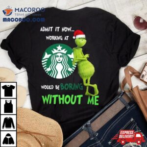 Santa Grinch Admit It Now Working At Starbucks Would Be Boring Without Me Merry Christmas Tshirt