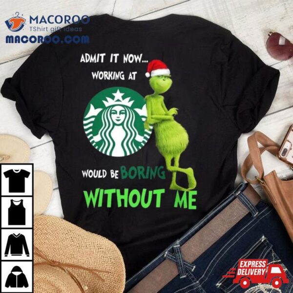 Santa Grinch Admit It Now Working At Starbucks Would Be Boring Without Me Merry Christmas 2023 Shirt