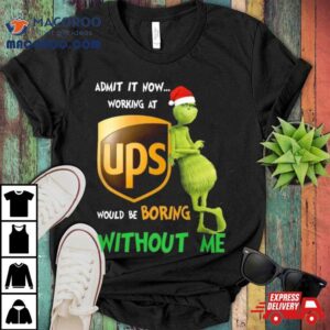 Santa Grinch Admit It Now Working At Ups Would Be Boring Without Me Merry Christmas Tshirt