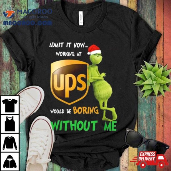 Santa Grinch Admit It Now Working At Ups Would Be Boring Without Me Merry Christmas 2023 Shirt