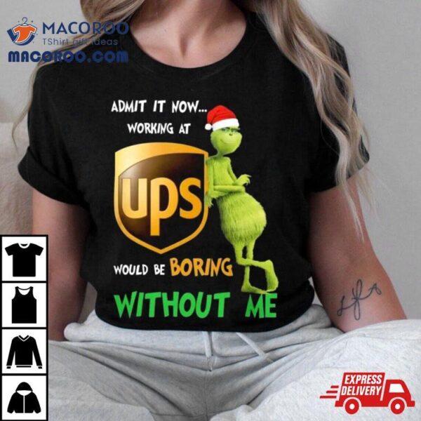 Santa Grinch Admit It Now Working At Ups Would Be Boring Without Me Merry Christmas 2023 Shirt