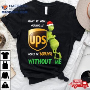 Santa Grinch Admit It Now Working At Ups Would Be Boring Without Me Merry Christmas Tshirt