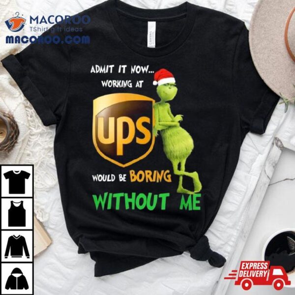 Santa Grinch Admit It Now Working At Ups Would Be Boring Without Me Merry Christmas 2023 Shirt
