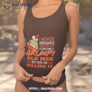 Santa Grinch I Never Dreamed That One Day I’d Become A Grumpy Old Man But Here I Am Killing It Shirt