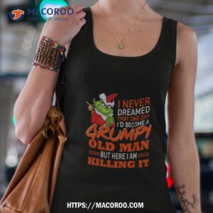 Santa Grinch I Never Dreamed That One Day I’d Become A Grumpy Old Man But Here I Am Killing It Shirt 2 Santa Grinch I Never Dreamed That One Day I D Become A Grumpy Old Man But Here I Am Killing I Tank Top 4