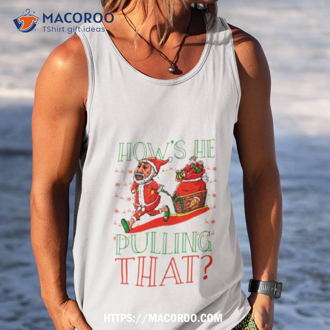Santa How’s He Pulling That Ugly Christmas Shirt Santa How’s He Pulling That Ugly Christmas Shirt