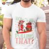 Santa How’s He Pulling That Ugly Christmas Shirt