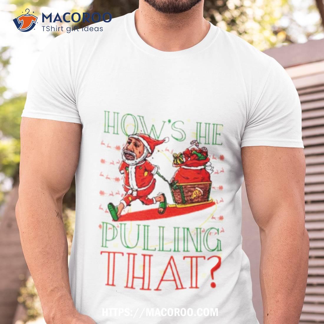 Santa How’s He Pulling That Ugly Christmas Shirt Santa How’s He Pulling That Ugly Christmas Shirt
