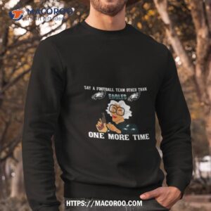 Say A Football Team Other Than One More Time Philadelphia Eagles Sweatshirt