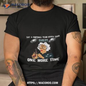 Say A Football Team Other Than One More Time Philadelphia Eagles Shirt