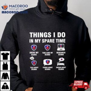 Scania Things I Do In My Spare Time Shirt 3 Scania Things I Do In My Spare Time Tshirt