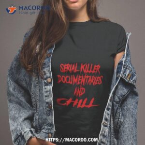 serial killer documentaries and chill shirt tshirt 2