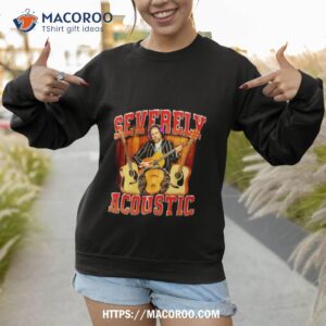Severely Acoustic Player Guitar Shirt 2 Severely Acoustic Player Guitar Sweatshirt