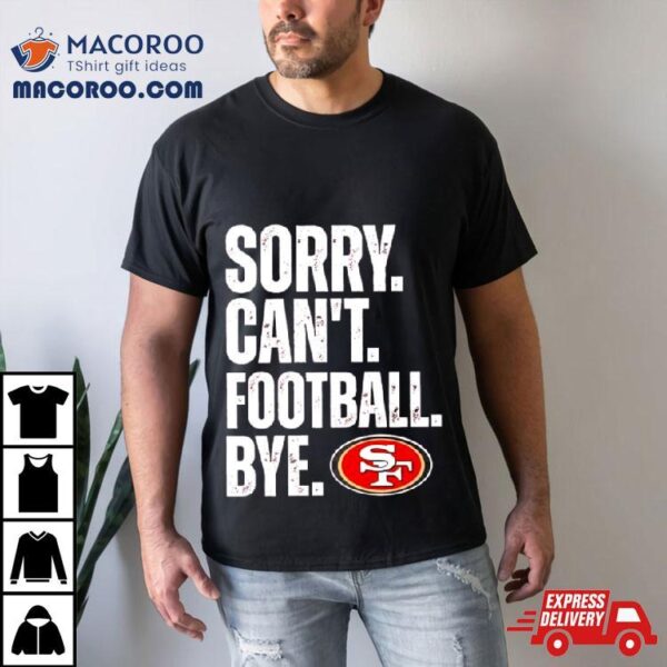 Sf 49ers Sorry Can’t Football Bye Shirt