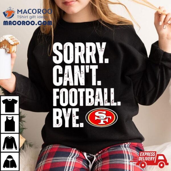 Sf 49ers Sorry Can’t Football Bye Shirt