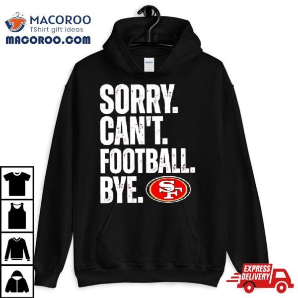 Sf 49ers Sorry Can’t Football Bye Shirt