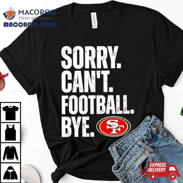 Sf 49ers Sorry Can’t Football Bye Shirt