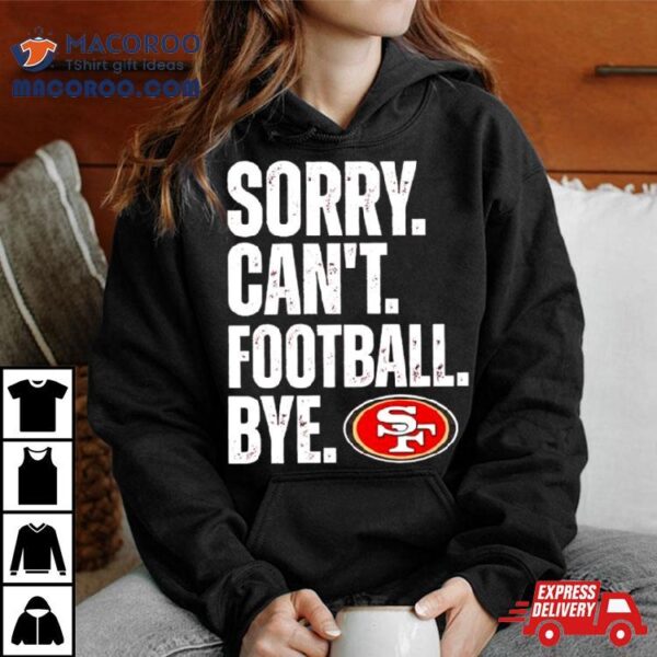 Sf 49ers Sorry Can’t Football Bye Shirt