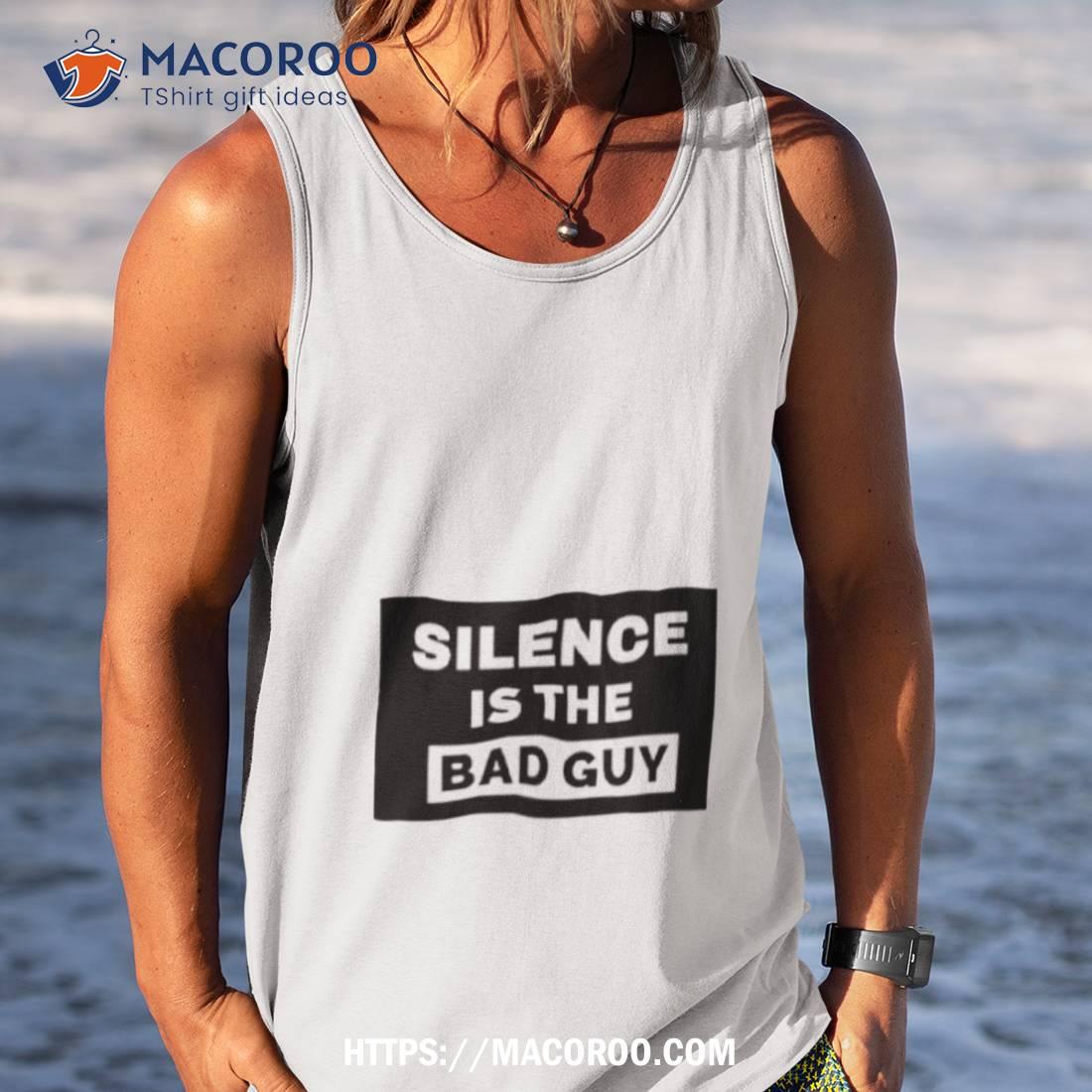 Silence Is The Bad Guy Shirt Silence Is The Bad Guy Shirt