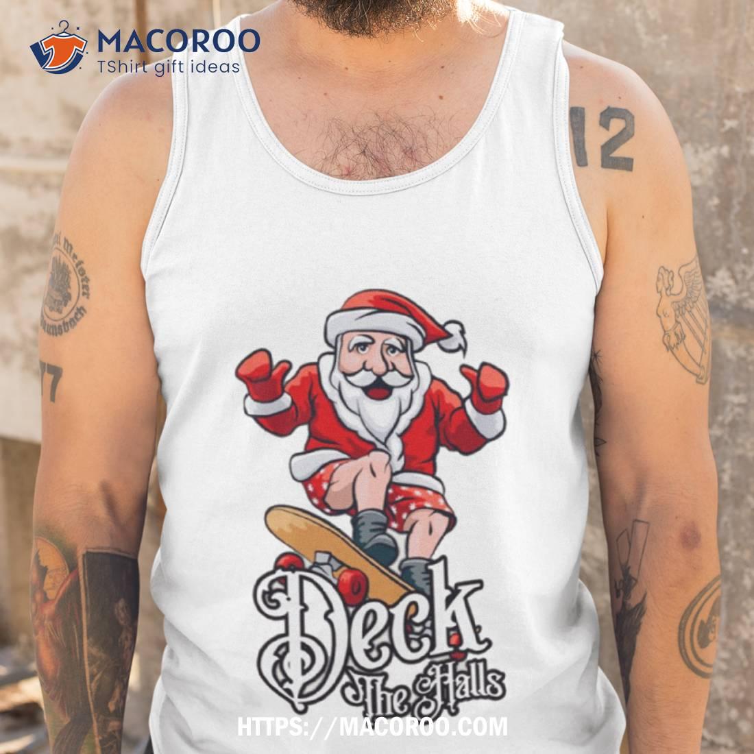 Skateboarding Santa Claus Deck The Halls Christmas Shirt Skateboarding Santa Claus Deck The Halls Christmas Shirt