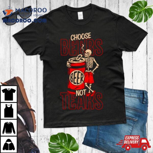 Skeleton Choose Beers Not Tears Shirt