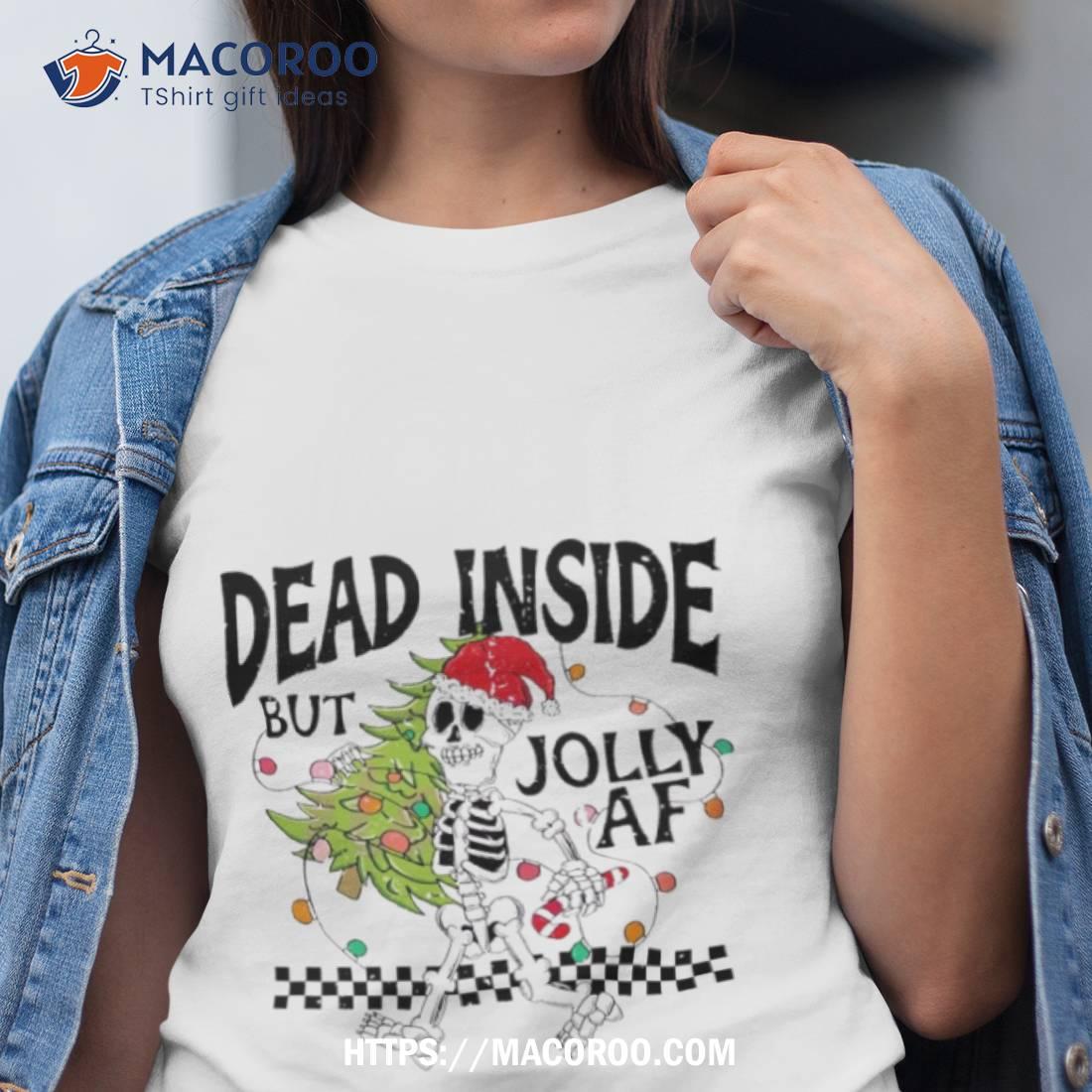 Skeleton Dead Inside But Jolly Af Christmas Shirt Skeleton Dead Inside But Jolly Af Christmas Shirt