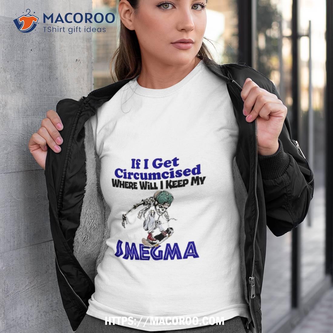 Skeleton If I Get Circumcised Where Will I Keep My Smegma T Shirt Skeleton If I Get Circumcised Where Will I Keep My Smegma T Shirt