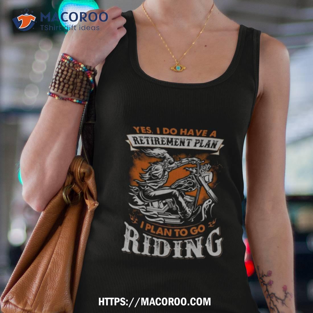 Skeleton Ride Motorcycle Yes I Do Have A Retirement Plan I Plan To Go Riding T Shirt Skeleton Ride Motorcycle Yes I Do Have A Retirement Plan I Plan To Go Riding T Shirt
