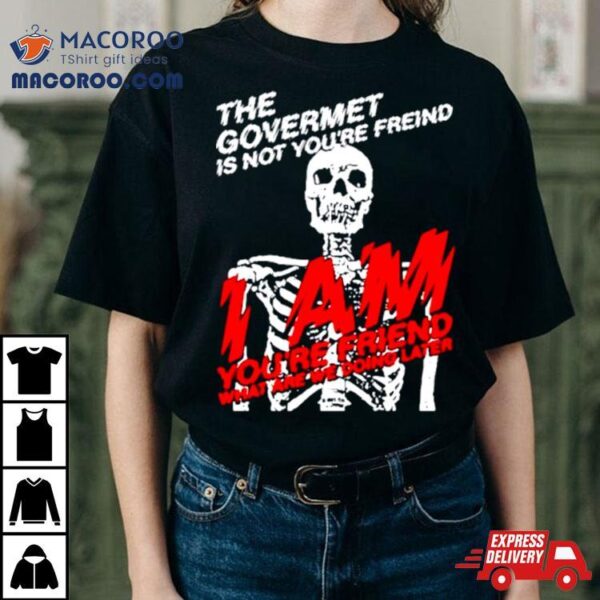 Skeleton The Govermet Is Not You’re Freind Shirt