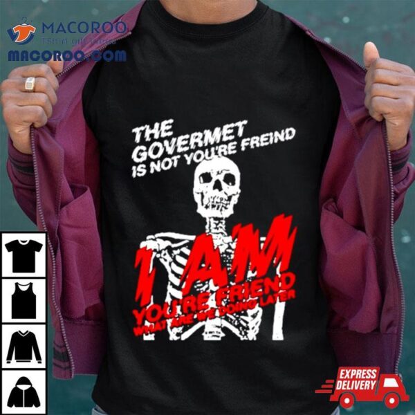 Skeleton The Govermet Is Not You’re Freind Shirt