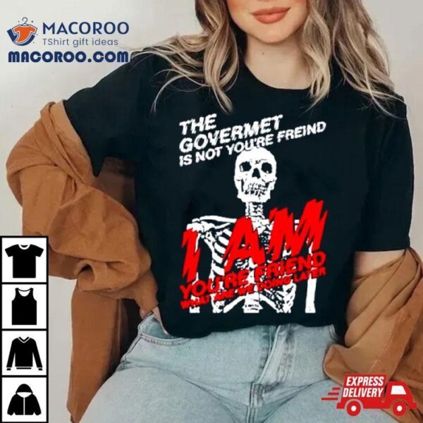 Skeleton The Govermet Is Not You’re Freind Shirt