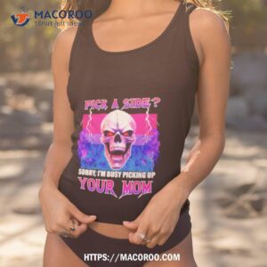 Skull Pick A Side Sorry I’m Busy Picking Up Your Mom Shirt