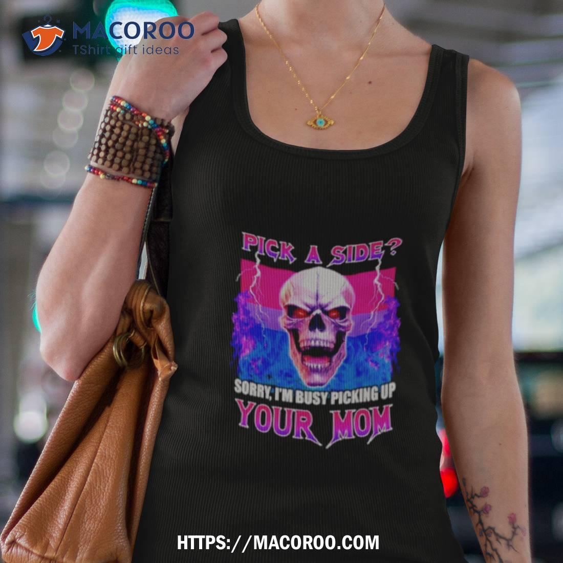 Skull Pick A Side Sorry I’m Busy Picking Up Your Mom Shirt Skull Pick A Side Sorry I’m Busy Picking Up Your Mom Shirt