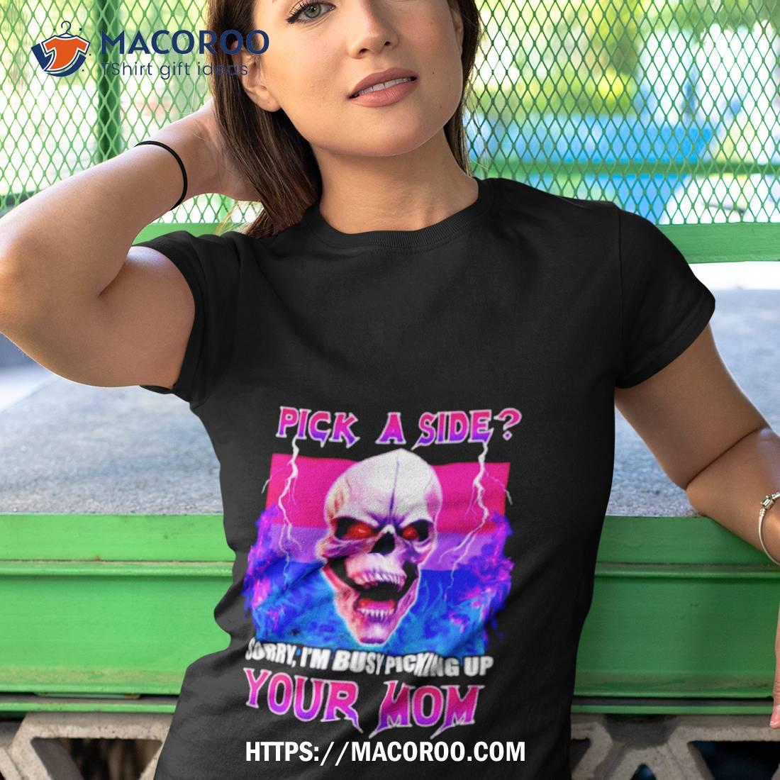 Skull Pick A Side Sorry I’m Busy Picking Up Your Mom Shirt Skull Pick A Side Sorry I’m Busy Picking Up Your Mom Shirt