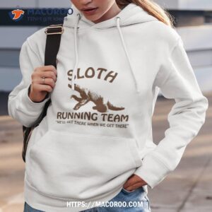 sloth running team we ll get there when we get there shirt hoodie 3