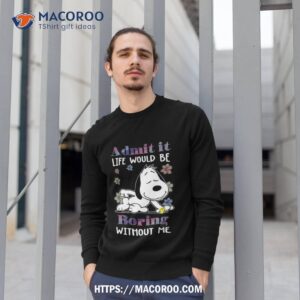 snoopy and woodstock admit it life would be boring without me shirt sweatshirt 1