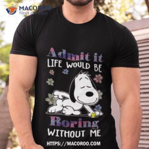 Snoopy And Woodstock Admit It Life Would Be Boring Without Me Shirt