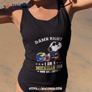 Snoopy Damn Right I Am Michigan Wolverines Fan Now And Forever Shirt