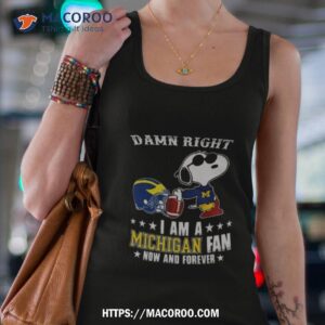 snoopy damn right i am michigan wolverines fan now and forever shirt tank top 4