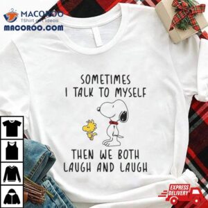 Snoopy Woodstock Sometimes I Talk To Myself Then We Both Laugh And Laugh T Shirt