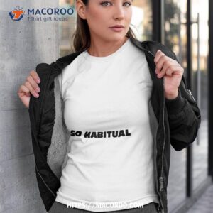 So Habitual You’re A Little Bitch You Know Shirt