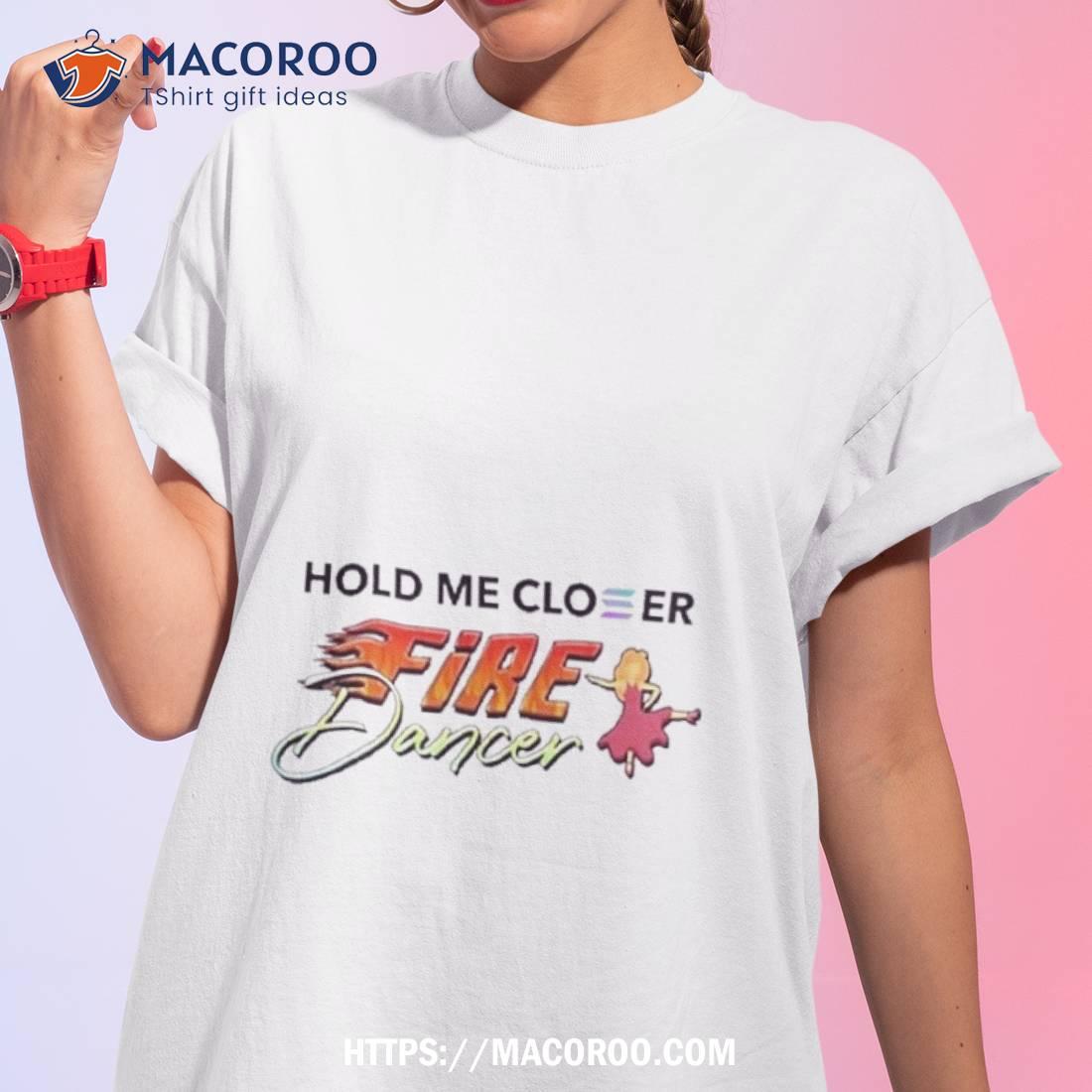 Solana Steve Hold Me Closer Fire Dancer T Shirt Solana Steve Hold Me Closer Fire Dancer T Shirt