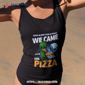 Some Aliens Came In Peace We Came For Pizza 2023 Shirt 1 Some Aliens Came In Peace We Came For Pizza 2023 Tank Top 2
