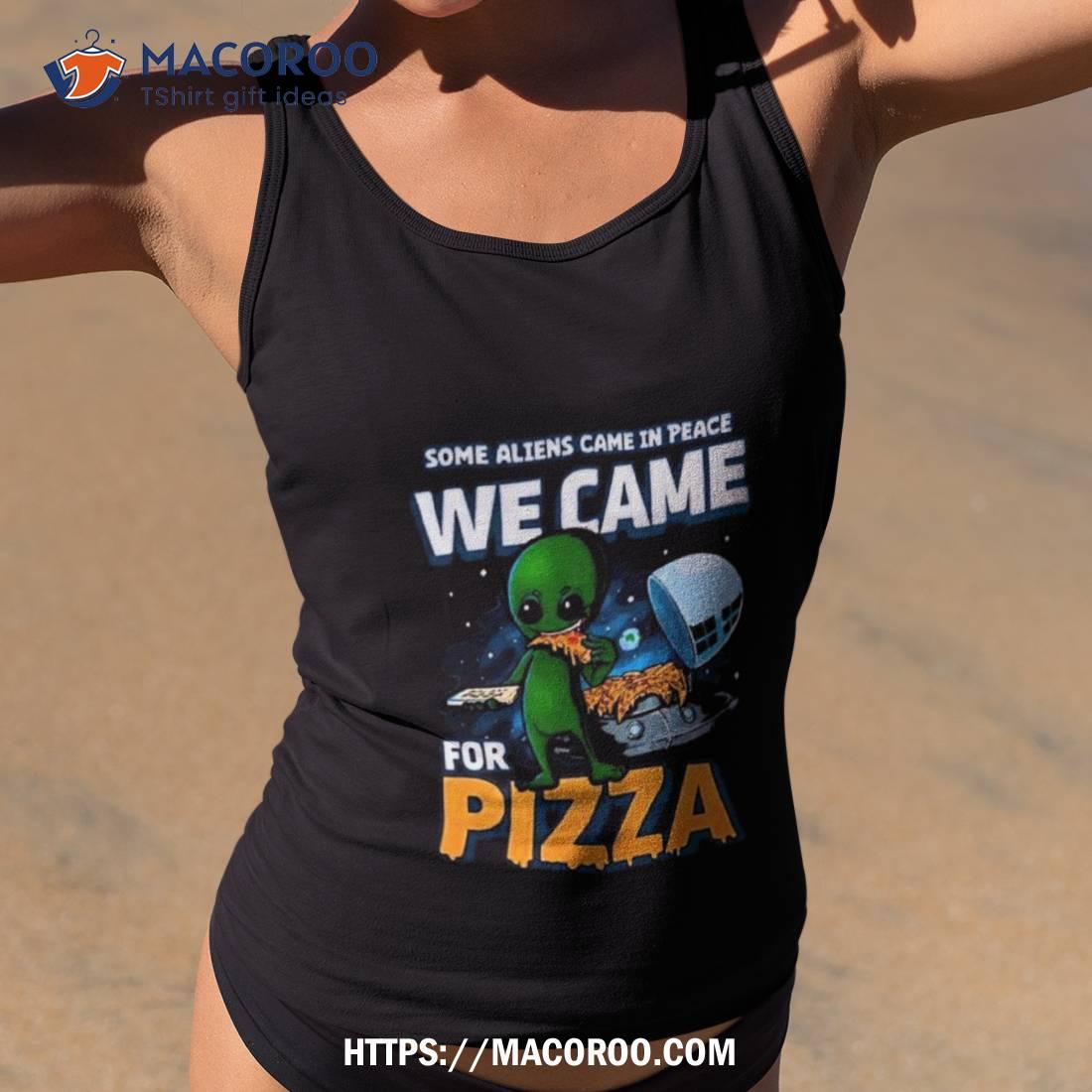 Some Aliens Came In Peace We Came For Pizza 2023 Shirt Some Aliens Came In Peace We Came For Pizza 2023 Shirt