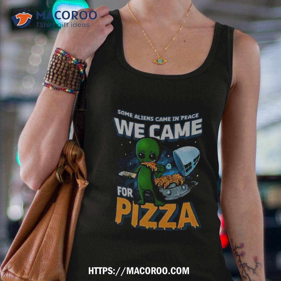 Some Aliens Came In Peace We Came For Pizza 2023 Shirt Some Aliens Came In Peace We Came For Pizza 2023 Shirt