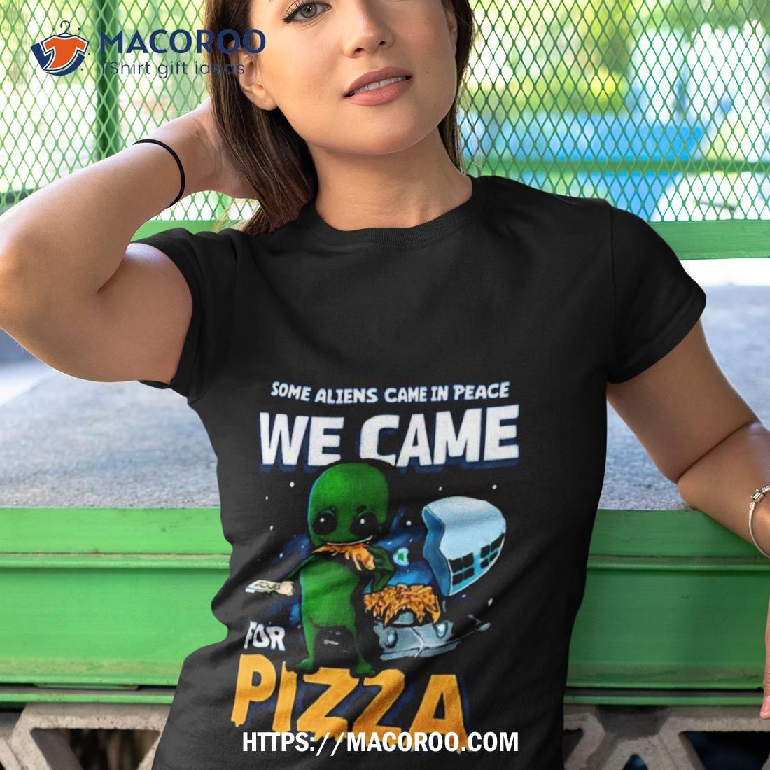 Some Aliens Came In Peace We Came For Pizza 2023 Shirt Some Aliens Came In Peace We Came For Pizza 2023 Shirt