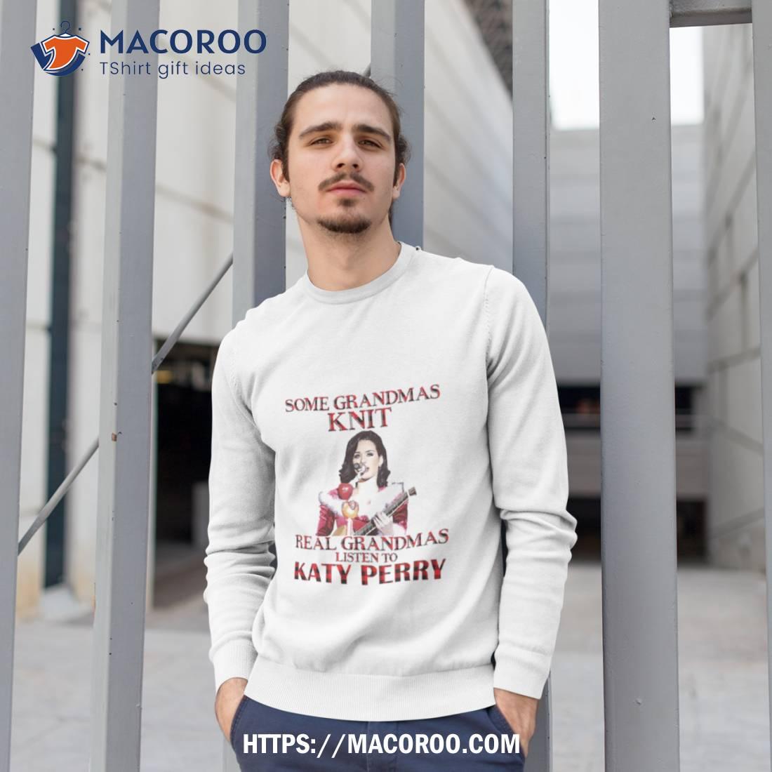Some Grandmas Knit Real Grandmas Listen To Katy Perry Shirt Some Grandmas Knit Real Grandmas Listen To Katy Perry Shirt